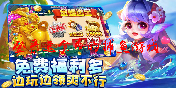 登录送金币的捕鱼游戏 免费送金币的捕鱼游戏 登录送金币的捕鱼游戏 免费送金币的捕鱼游戏