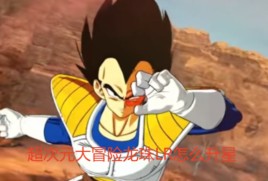 超次元大冒险龙珠LR怎么升星 超次元大冒险龙珠LR升星要多少本体 超次元大冒险龙珠LR怎么升星 超次元大冒险龙珠LR升星要多少本体