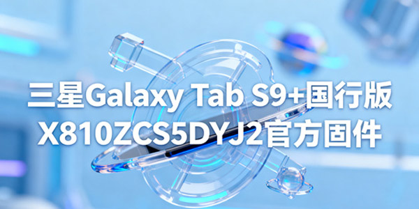 三星Galaxy Tab S9 国行官方固件 三星Galaxy Tab S9 刷机教程 三星Galaxy Tab S9 国行官方固件 三星Galaxy Tab S9 刷机教程