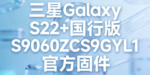 三星S22 国行版刷机方法 Galaxy S22 国行版S9060ZCS9GYL1官方固件升级教程 三星S22 国行版刷机方法 Galaxy S22 国行版S9060ZCS9GYL1官方固件升级教程