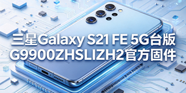 ����Galaxy S21 FE 5G̨��̼����� ����Galaxy S21 FE 5G̨���ù̼���ôˢ��