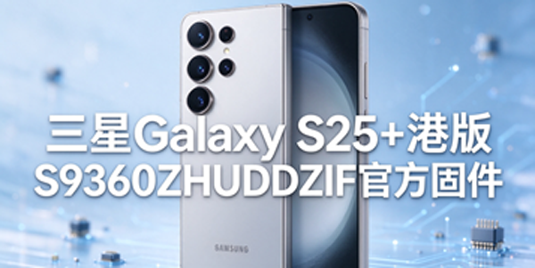 三星Galaxy S25+港版固件刷机 三星Galaxy S25+港版用固件怎么升级 三星Galaxy S25+港版固件刷机 三星Galaxy S25+港版用固件怎么升级