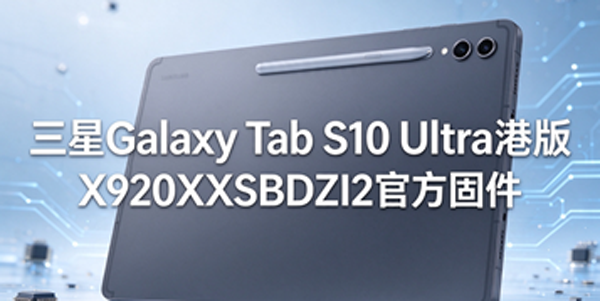 三星Galaxy Tab S10 Ultra港版刷机 三星Galaxy Tab S10 Ultra港版固件升级 三星Galaxy Tab S10 Ultra港版刷机 三星Galaxy Tab S10 Ultra港版固件升级