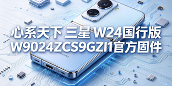 心系天下三星W24国行版最新固件资源获取 心系天下三星W24国行版用固件怎么刷机 心系天下三星W24国行版最新固件资源获取 心系天下三星W24国行版用固件怎么刷机